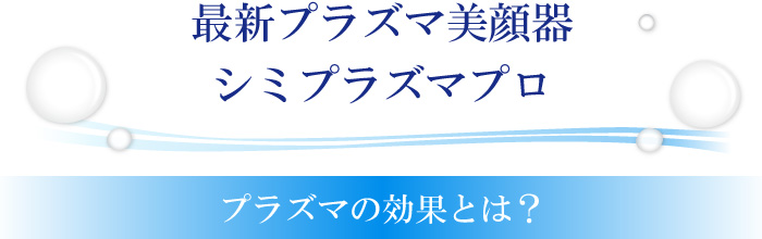 最新プラズマ美顔器シミプラズマプロ。プラズの効果とは?